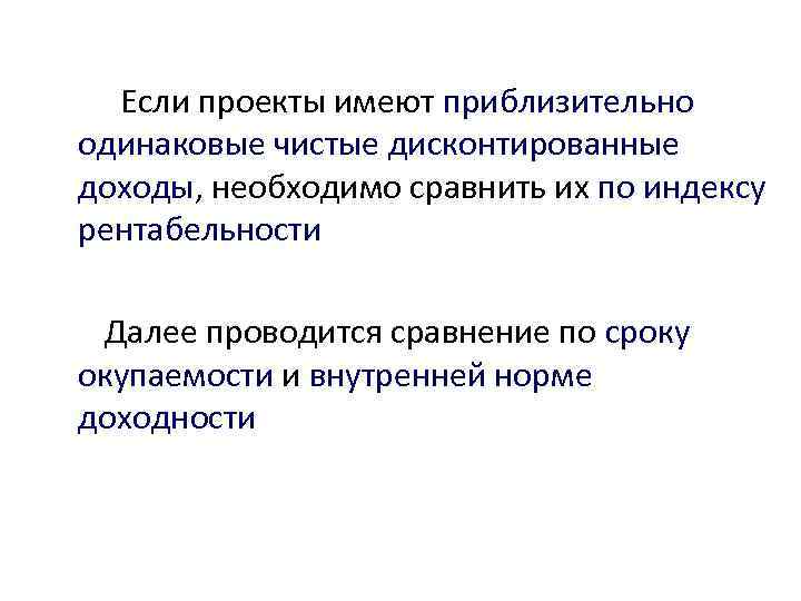 Если проекты имеют приблизительно одинаковые чистые дисконтированные доходы, необходимо сравнить их по индексу рентабельности