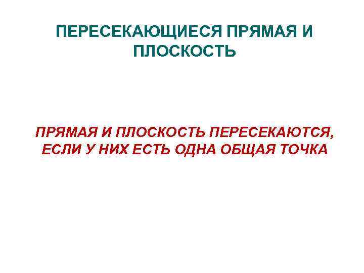 ПЕРЕСЕКАЮЩИЕСЯ ПРЯМАЯ И ПЛОСКОСТЬ ПЕРЕСЕКАЮТСЯ, ЕСЛИ У НИХ ЕСТЬ ОДНА ОБЩАЯ ТОЧКА 