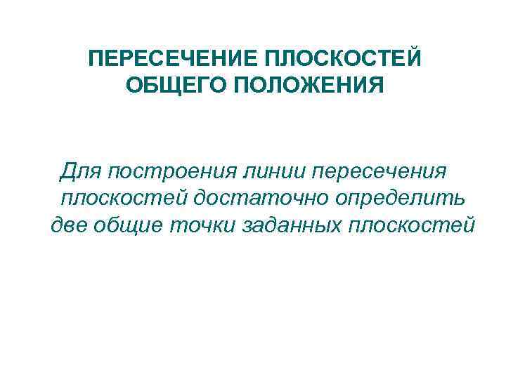 ПЕРЕСЕЧЕНИЕ ПЛОСКОСТЕЙ ОБЩЕГО ПОЛОЖЕНИЯ Для построения линии пересечения плоскостей достаточно определить две общие точки