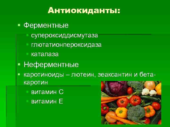 Антиокиданты: § Ферментные § супероксиддисмутаза § глютатионпероксидаза § каталаза § Неферментные § каротиноиды –