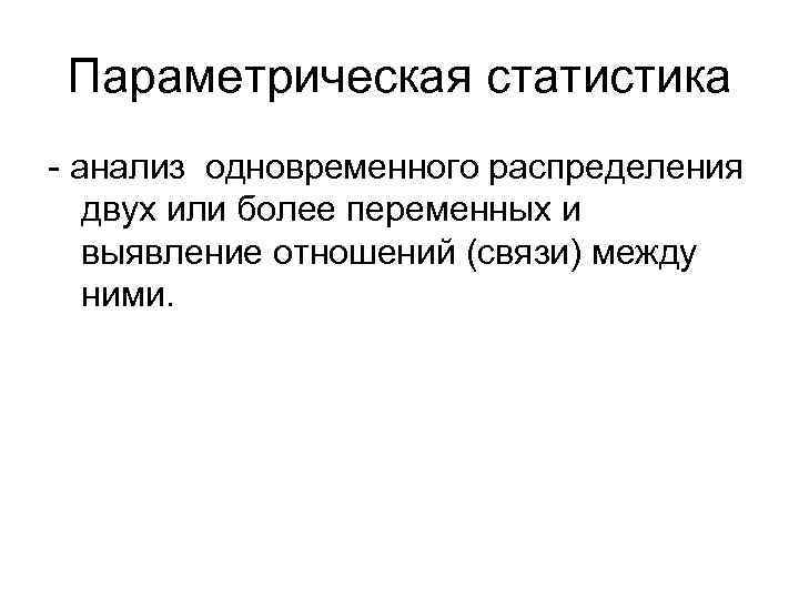Параметрическая статистика - анализ одновременного распределения двух или более переменных и выявление отношений (связи)