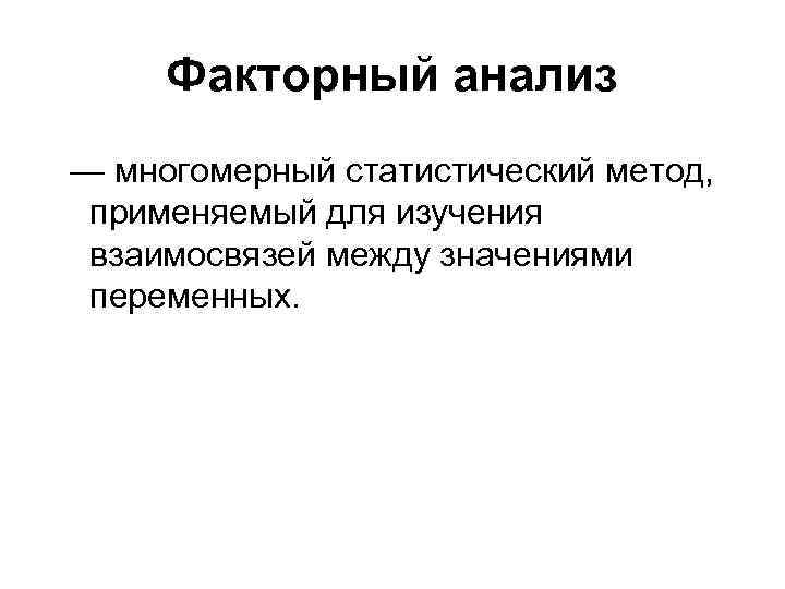 Факторный анализ — многомерный статистический метод, применяемый для изучения взаимосвязей между значениями переменных. 