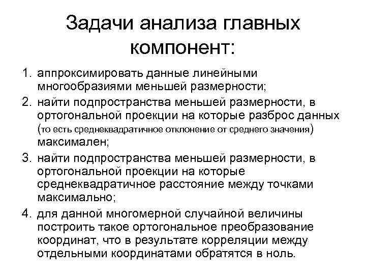 Задачи анализа главных компонент: 1. аппроксимировать данные линейными многообразиями меньшей размерности; 2. найти подпространства