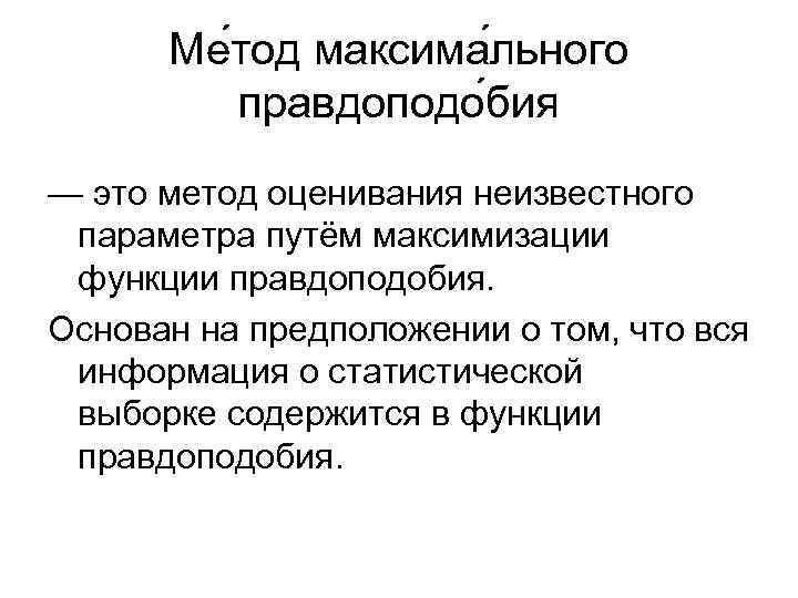 Ме тод максима льного правдоподо бия — это метод оценивания неизвестного параметра путём максимизации