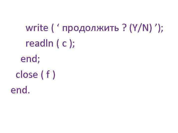 write ( ‘ продолжить ? (Y/N) ’); readln ( c ); end; close (