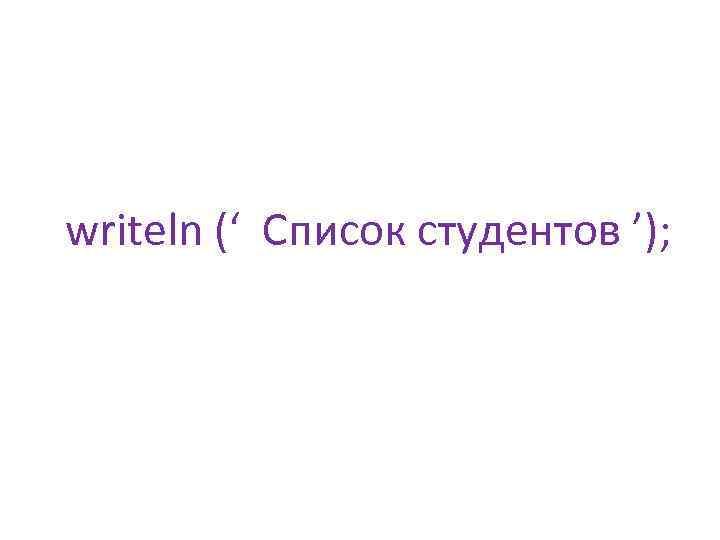 writeln (‘ Список студентов ’); 