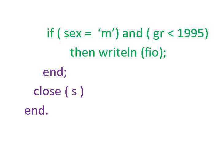 if ( sex = ‘m’) and ( gr < 1995) then writeln (fio); end;
