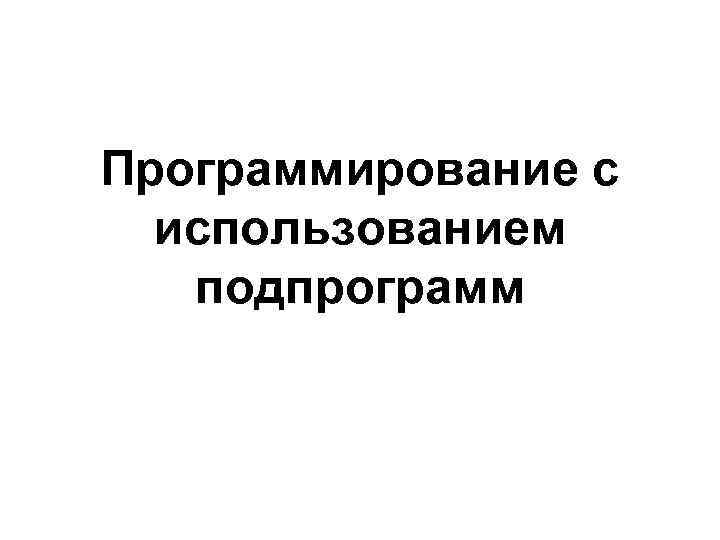 Программирование с использованием подпрограмм 