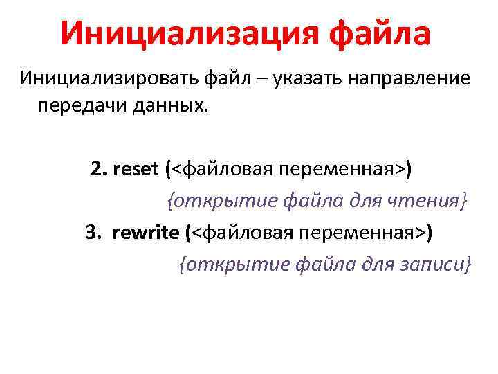 Инициализация файла Инициализировать файл – указать направление передачи данных. 2. reset (<файловая переменная>) {открытие