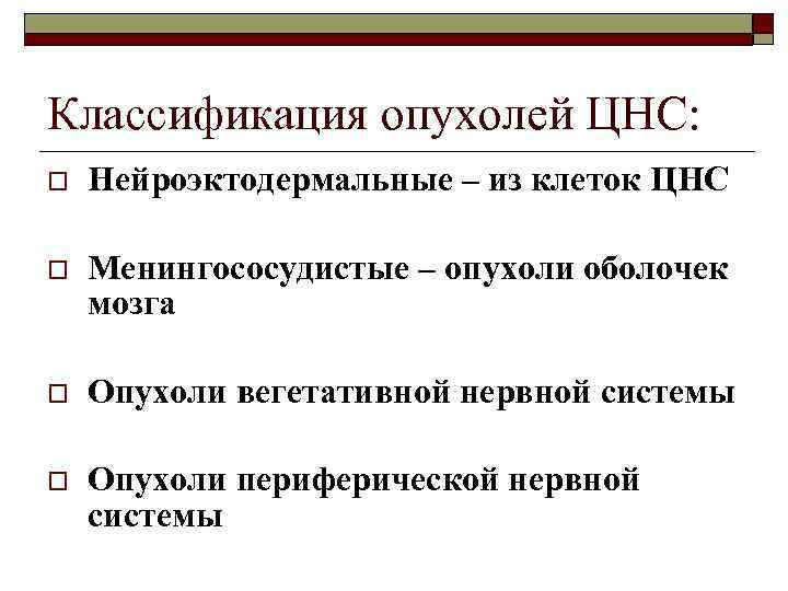 Классификация опухолей ЦНС: o Нейроэктодермальные – из клеток ЦНС o Менингососудистые – опухоли оболочек