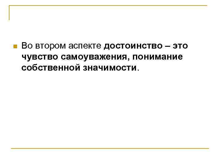 n Во втором аспекте достоинство – это чувство самоуважения, понимание собственной значимости. 