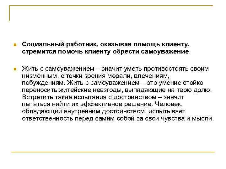 n Социальный работник, оказывая помощь клиенту, стремится помочь клиенту обрести самоуважение. n Жить с
