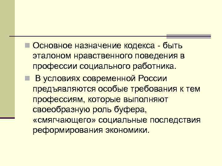 n Основное назначение кодекса - быть эталоном нравственного поведения в профессии социального работника. n