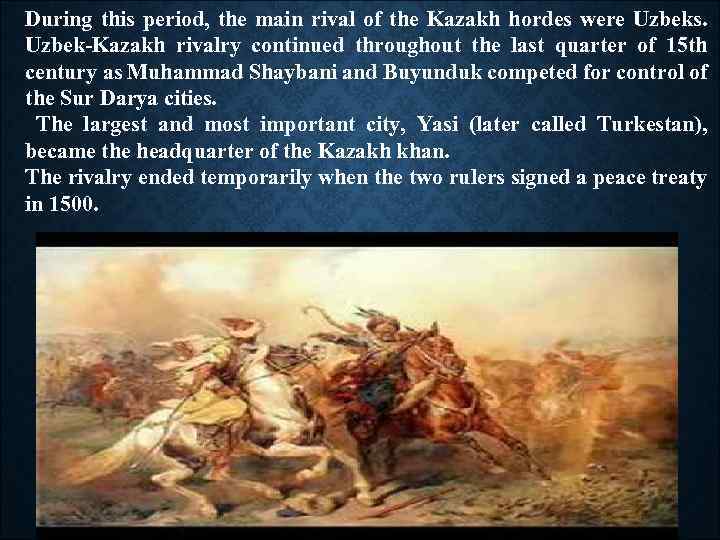 During this period, the main rival of the Kazakh hordes were Uzbeks. Uzbek-Kazakh rivalry
