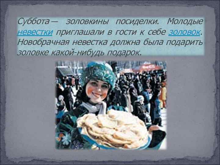 Суббота — золовкины посиделки. Молодые невестки приглашали в гости к себе золовок. Новобрачная невестка