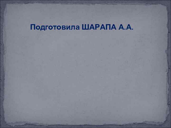 Подготовила ШАРАПА А. А. 