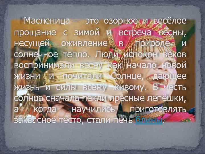 Масленица — это озорное и весёлое прощание с зимой и встреча весны, несущей оживление