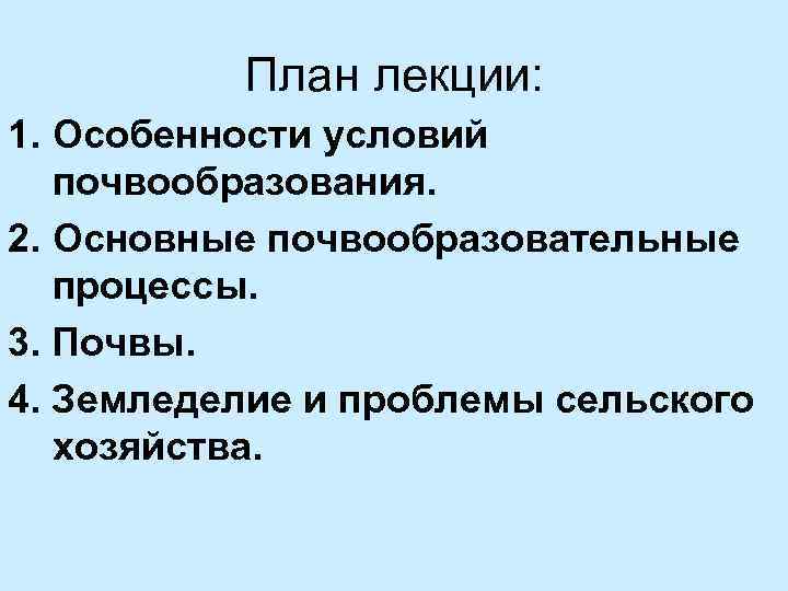 План лекции: 1. Особенности условий почвообразования. 2. Основные почвообразовательные процессы. 3. Почвы. 4. Земледелие