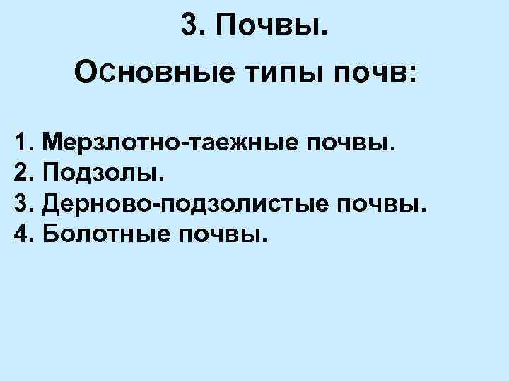 3. Почвы. ОСновные типы почв: 1. Мерзлотно-таежные почвы. 2. Подзолы. 3. Дерново-подзолистые почвы. 4.