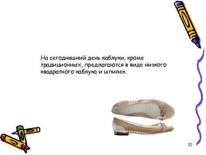На сегодняшний день каблуки, кроме традиционных, предлагаются в виде низкого квадратного каблука и шпилек.