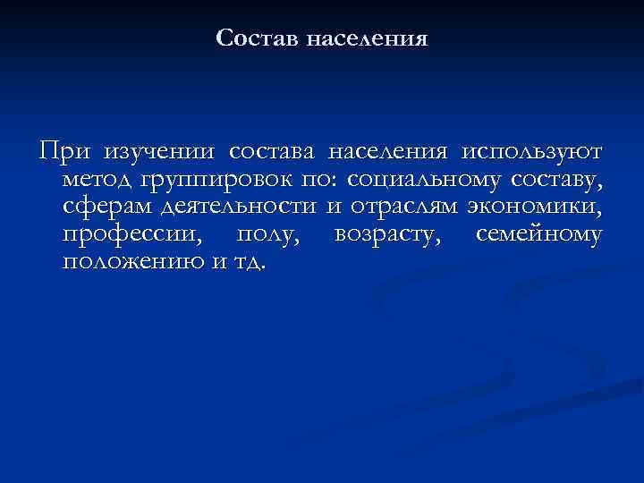 Состав населения При изучении состава населения используют метод группировок по: социальному составу, сферам деятельности