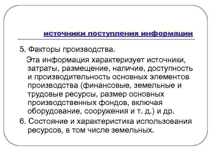 источники поступления информации 5. Факторы производства. Эта информация характеризует источники, затраты, размещение, наличие, доступность