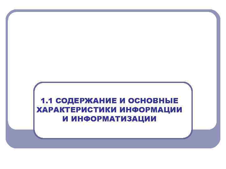 1. 1 СОДЕРЖАНИЕ И ОСНОВНЫЕ ХАРАКТЕРИСТИКИ ИНФОРМАЦИИ И ИНФОРМАТИЗАЦИИ 