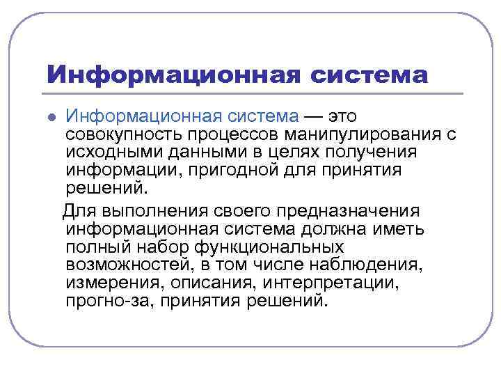 Информационная система l Информационная система — это совокупность процессов манипулирования с исходными данными в
