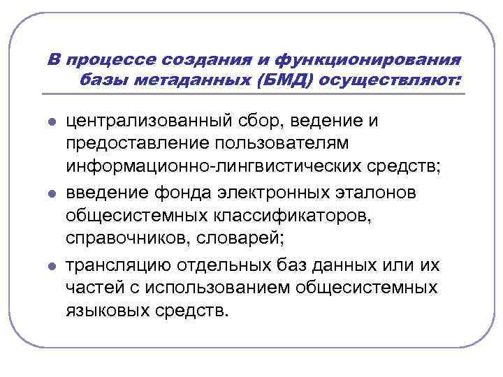 В процессе создания и функционирования базы метаданных (БМД) осуществляют: l l l централизованный сбор,
