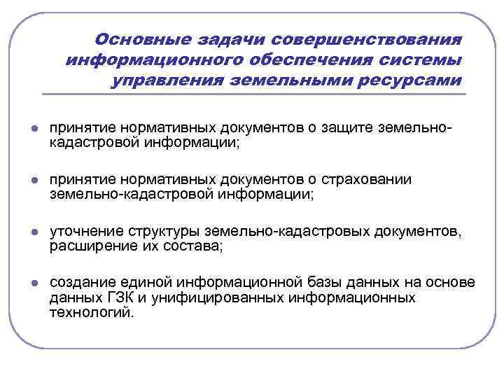 Основные задачи совершенствования информационного обеспечения системы управления земельными ресурсами l принятие нормативных документов о
