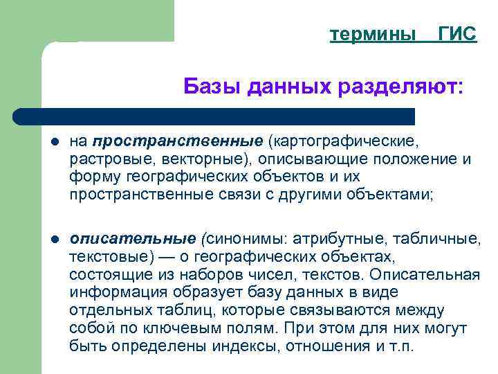 термины ГИС Базы данных разделяют: l на пространственные (картографические, растровые, векторные), описывающие положение и