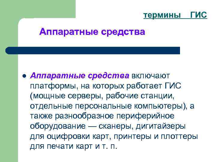термины ГИС Аппаратные средства l Аппаратные средства включают платформы, на которых работает ГИС (мощные