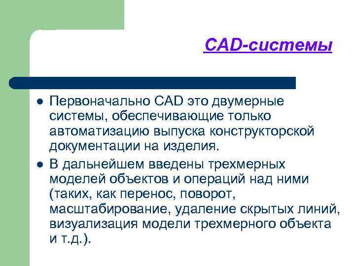 CAD-системы l l Первоначально CAD это двумерные системы, обеспечивающие только автоматизацию выпуска конструкторской документации