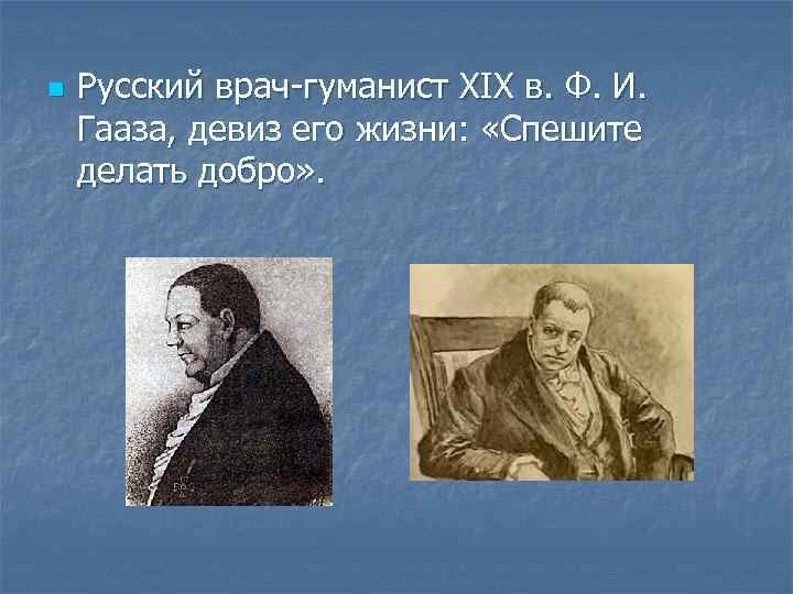 n Русский врач-гуманист XIX в. Ф. И. Гааза, девиз его жизни: «Спешите делать добро»