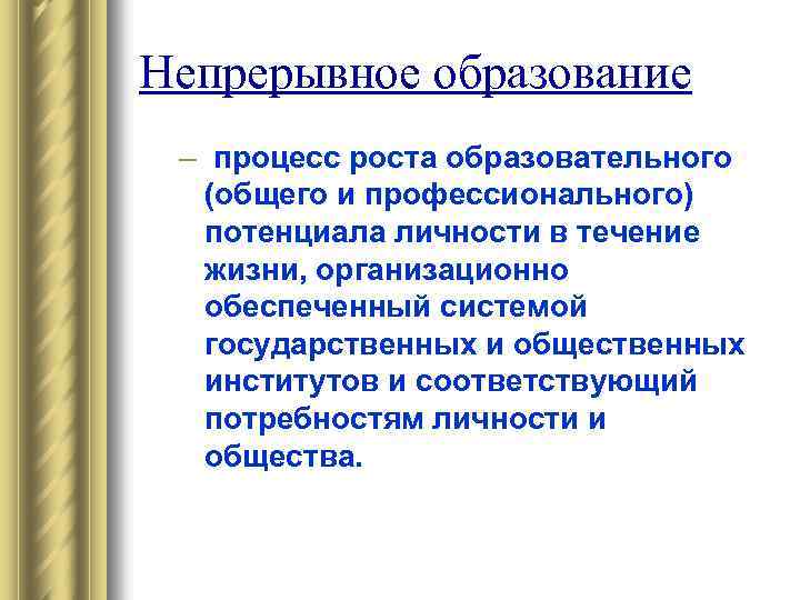Непрерывное образование – процесс роста образовательного (общего и профессионального) потенциала личности в течение жизни,