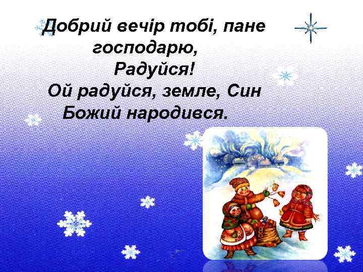 Добрий вечір тобі, пане господарю, Радуйся! Ой радуйся, земле, Син Божий народився. 