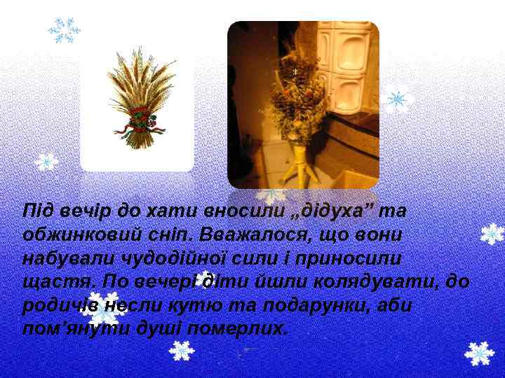 Під вечір до хати вносили „дідуха” та обжинковий сніп. Вважалося, що вони набували чудодійної