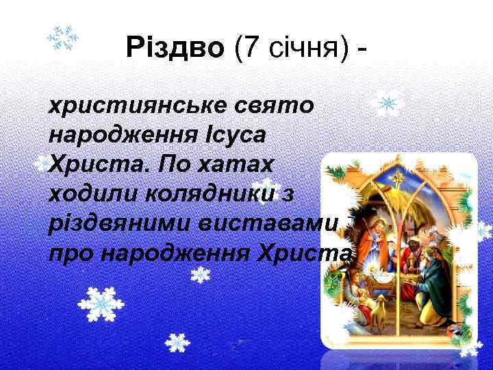 Різдво (7 січня) - християнське свято народження Ісуса Христа. По хатах ходили колядники з