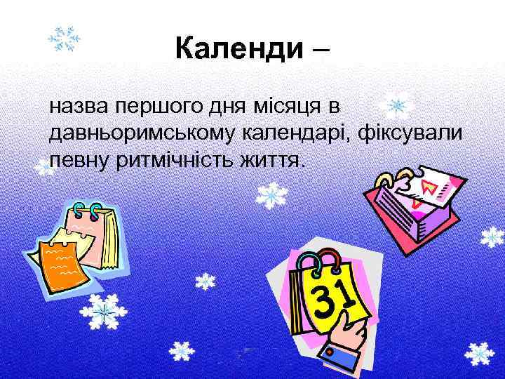 Календи – назва першого дня місяця в давньоримському календарі, фіксували певну ритмічність життя. 