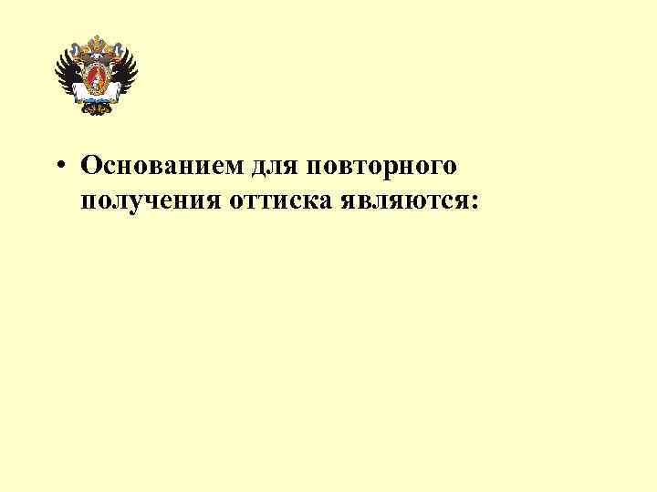  • Основанием для повторного получения оттиска являются: 