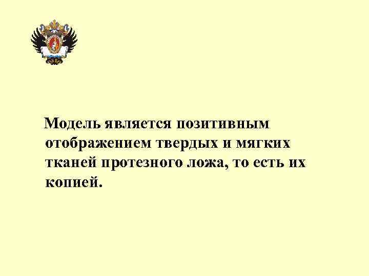 Модель является позитивным отображением твердых и мягких тканей протезного ложа, то есть их копией.