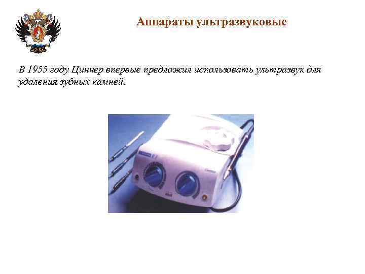 Аппараты ультразвуковые В 1955 году Циннер впервые предложил использовать ультразвук для удаления зубных камней.