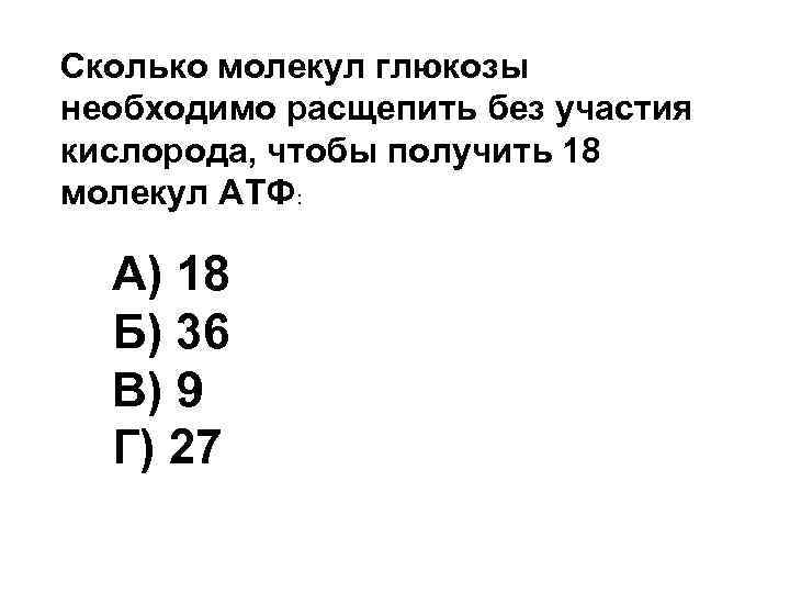Сколько молекул глюкозы необходимо расщепить без участия кислорода, чтобы получить 18 молекул АТФ: А)