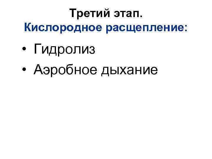 Третий этап. Кислородное расщепление: • Гидролиз • Аэробное дыхание 