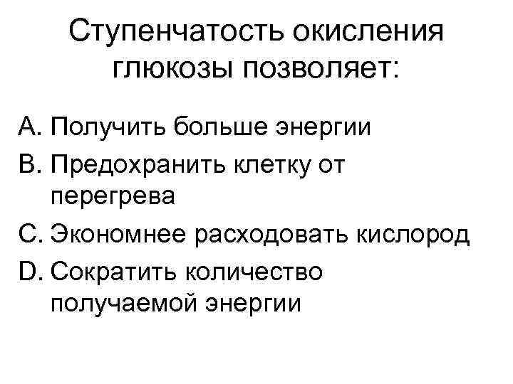 Ступенчатость окисления глюкозы позволяет: A. Получить больше энергии B. Предохранить клетку от перегрева C.