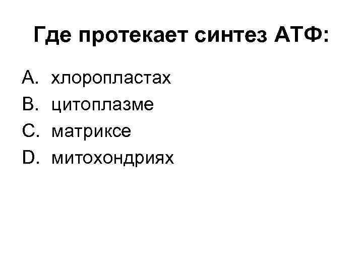 Где протекает синтез АТФ: A. B. C. D. хлоропластах цитоплазме матриксе митохондриях 