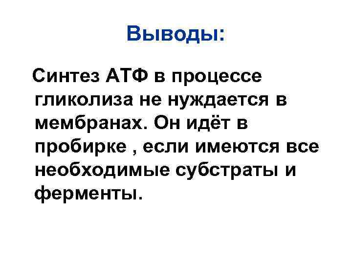 Выводы: Синтез АТФ в процессе гликолиза не нуждается в мембранах. Он идёт в пробирке