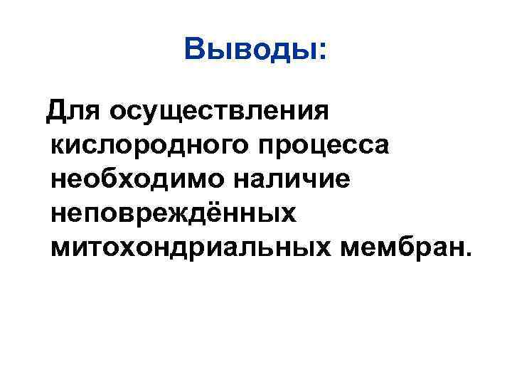 Выводы: Для осуществления кислородного процесса необходимо наличие неповреждённых митохондриальных мембран. 