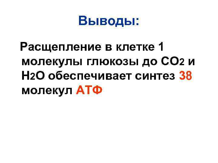 Выводы: Расщепление в клетке 1 молекулы глюкозы до СО 2 и Н 2 О