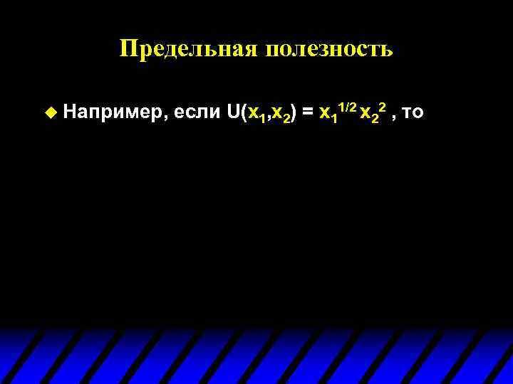 Предельная полезность u Например, если U(x 1, x 2) = x 11/2 x 22